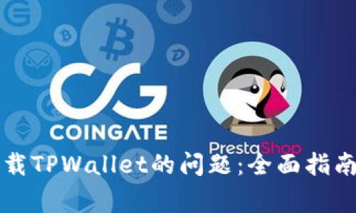 解决无法下载TPWallet的问题：全面指南与常见疑问