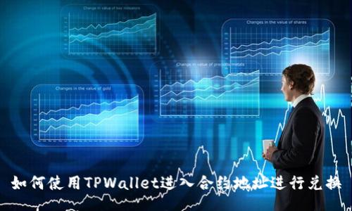 如何使用TPWallet进入合约地址进行兑换