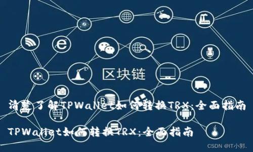 清楚了解TPWallet如何转换TRX：全面指南

TPWallet如何转换TRX：全面指南