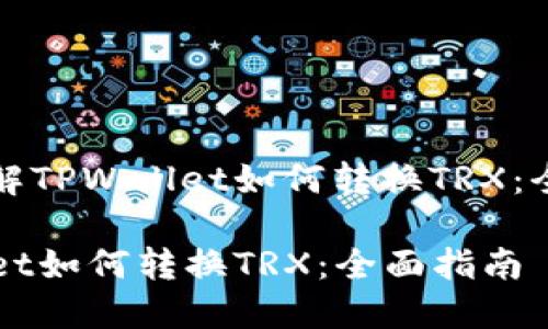 清楚了解TPWallet如何转换TRX：全面指南

TPWallet如何转换TRX：全面指南