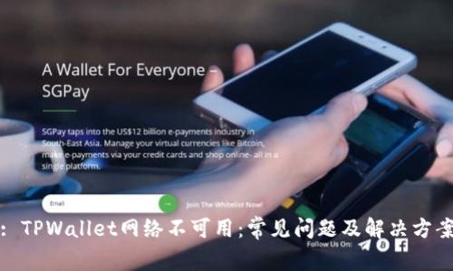 : TPWallet网络不可用：常见问题及解决方案