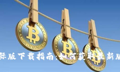 : TPWallet国际版下载指南：如何获取最新版本及使用技巧