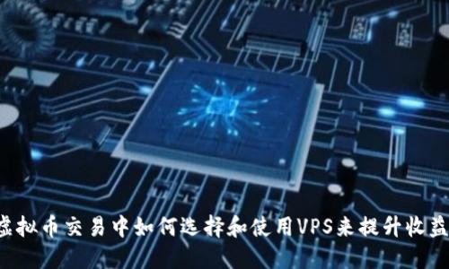 虚拟币交易中如何选择和使用VPS来提升收益？