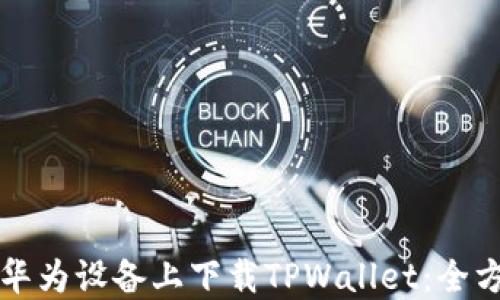 
如何在华为设备上下载TPWallet：全方位指南