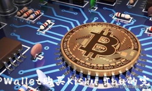   
使用TPWallet购买Kishu Inu的完整指南