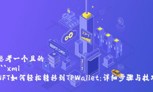 思考一个且的
```xml
NFT如何轻松转移到TPWallet：详细步骤与技巧