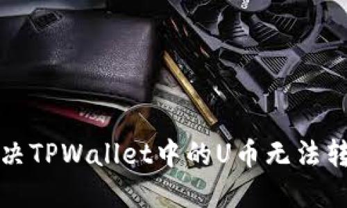 如何解决TPWallet中的U币无法转出问题