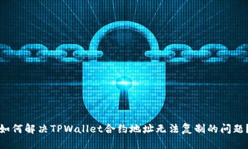 如何解决TPWallet合约地址无法复制的问题？