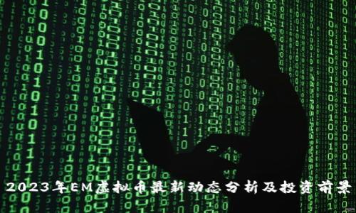 2023年EM虚拟币最新动态分析及投资前景