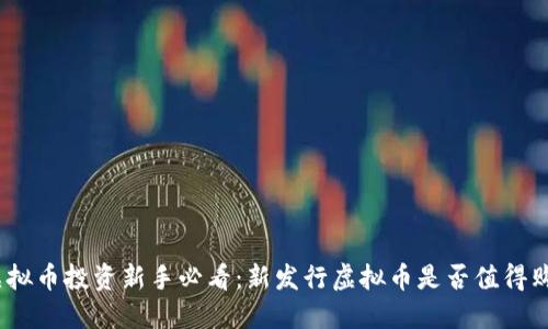 : 虚拟币投资新手必看：新发行虚拟币是否值得购买？