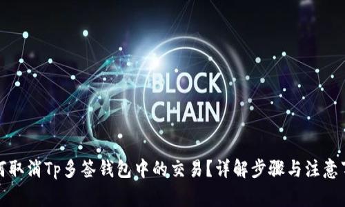 如何取消Tp多签钱包中的交易？详解步骤与注意事项