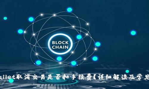 TPWallet取消交易是否扣手续费？详细解读及常见问题
