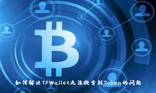 如何解决TPWallet无法搜索到Token的问题