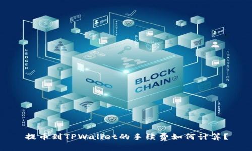 提币到TPWallet的手续费如何计算？