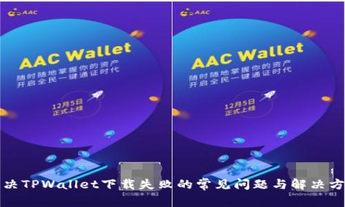 解决TPWallet下载失败的常见问题与解决方案