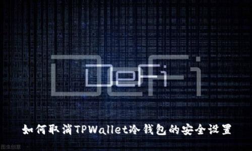如何取消TPWallet冷钱包的安全设置