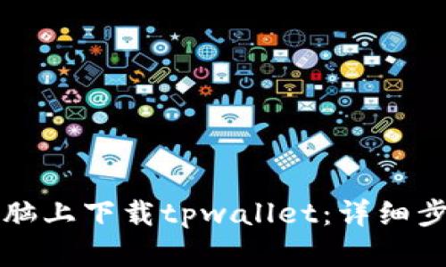 如何在电脑上下载tpwallet：详细步骤与指南