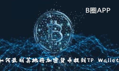 如何最划算地将加密货币提到TP Wallet？