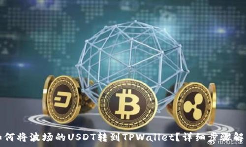   
如何将波场的USDT转到TPWallet？详细步骤解析