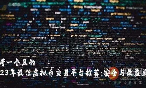 思考一个且的  
2023年最佳虚拟币交易平台推荐：安全与收益兼得