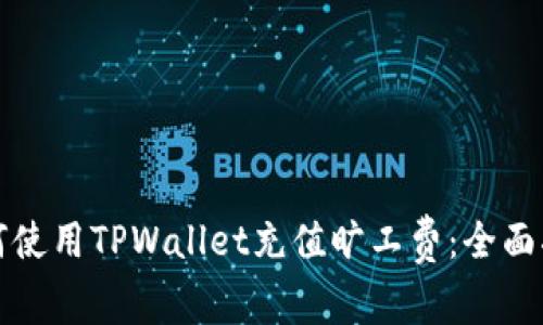 如何使用TPWallet充值旷工费：全面指南