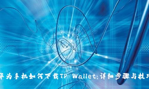 华为手机如何下载TP Wallet：详细步骤与技巧