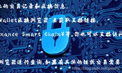 关于“tpwallet的区块浏览器在哪”的信息如下：

### TPWallet区块浏览器

TPWallet是一个多链钱包，支持多种区块链资产的存储与管理。如果你想查看有关TPWallet相关的交易或区块信息，可以通过以下方式访问相关的区块浏览器：

1. **TP链的区块浏览器**：通常，TPWallet会有专门的区块浏览器，用户可以在这里查看相关链上的交易记录和区块信息。
   
   - 一般可以在TPWallet的官方网站或者社交媒体渠道找到链接，或者通过搜索引擎搜索“TPWallet区块浏览器”来获取直接链接。

2. **使用主流的区块浏览器**：如果TPWallet所支持的链是以太坊（Ethereum）、币安智能链（Binance Smart Chain）等，你也可以直接访问以太坊的区块浏览器如Etherscan、币安的区块浏览器等，输入相关的交易哈希或地址进行查询。

### 小结

为了找到TPWallet区块浏览器，你可以访问其官方网站或查阅相关文档，或是利用常见的区块链浏览器进行查询。如果有具体的链或交易需要查看，提供更详细的信息会更有帮助。