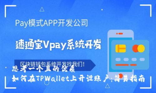 思考一个且的优质
如何在TPWallet上开设账户：简易指南