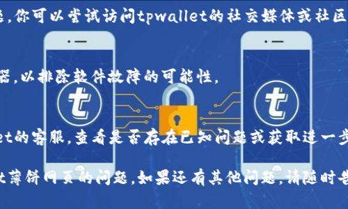出现“tpwallet的薄饼网页无法打开”这种情况的原因可能有很多。以下是一些可能的解决方案和检查步骤：

### 1. 检查互联网连接
确保你的设备连接到互联网。你可以尝试打开其他网页，验证网络是否正常工作。

### 2. 清除浏览器缓存
有时，浏览器的缓存数据会导致网页无法加载。尝试以下步骤：
- 在浏览器中找到设置选项；
- 选择“隐私与安全”或类似选项；
- 找到“清除浏览数据”选项，选择清除缓存和cookies。

### 3. 尝试不同的浏览器
如果你在使用某个特定的浏览器时遇到问题，可以尝试换一个浏览器，比如Chrome、Firefox或Edge，看看问题是否依然存在。

### 4. 检查防火墙和安全软件
有些情况下，防火墙或安全软件可能会阻止某些网页的访问。暂时禁用这些软件，看看能否打开网页。

### 5. 使用VPN
如果你在某个地区访问tpwallet的网页，可能会遇到网络限制。尝试使用VPN连接到其他地区，查看网页是否能够正常打开。

### 6. 网站本身的故障
有可能tpwallet的薄饼网页本身出现了问题。你可以尝试访问tpwallet的社交媒体或社区论坛，查看是否有其他用户也遇到相同问题。

### 7. 更新或重装浏览器
确保你的浏览器是最新版，或考虑重装浏览器，以排除软件故障的可能性。

### 8. 联系客服
如果以上方法均无效，可以尝试联系tpwallet的客服，查看是否存在已知问题或获取进一步的技术支持。

以上步骤能够帮助你解决无法打开tpwallet薄饼网页的问题。如果还有其他问题，请随时告知。