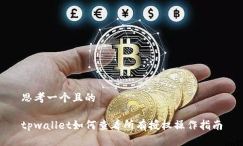 思考一个且的

tpwallet如何查看所有授权操作指南