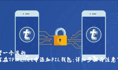 思考一个且的  
如何在TPWallet中添加FIL钱包：详细步骤与注意事项