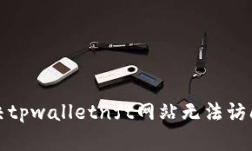 如何解决tpwalletnft网站无法访问的问题