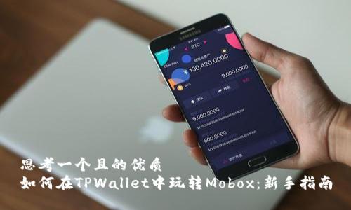 思考一个且的优质
如何在TPWallet中玩转Mobox：新手指南