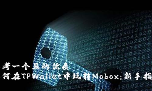 思考一个且的优质
如何在TPWallet中玩转Mobox：新手指南