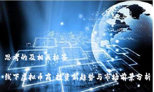 思考的及相关标签

线下虚拟币商：投资新趋势与市场前景分析