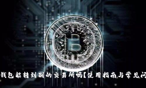 TP火币钱包能转到别的交易所吗？使用指南与常见问题解答