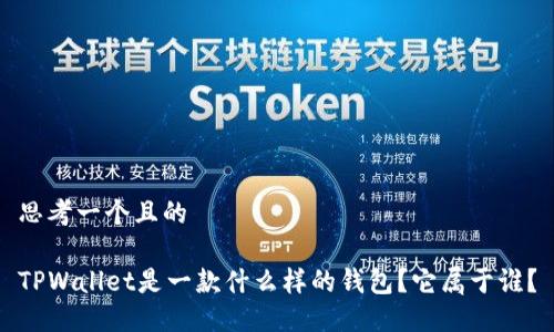 思考一个且的

TPWallet是一款什么样的钱包？它属于谁？