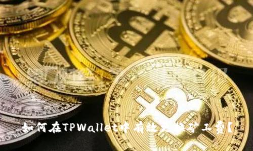 如何在TPWallet中有效更换矿工费？