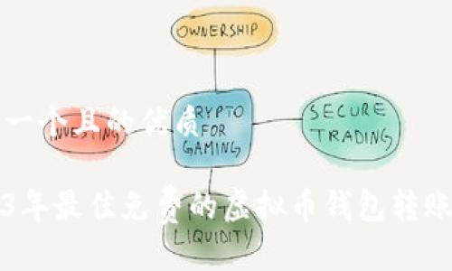 思考一个且的优质

2023年最佳免费的虚拟币钱包转账推荐