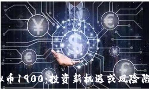  
虚拟币1900：投资新机遇或风险陷阱？