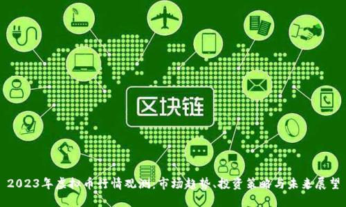 2023年虚拟币行情观测：市场趋势、投资策略与未来展望