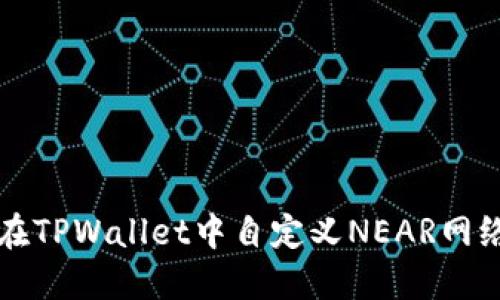 如何在TPWallet中自定义NEAR网络设置