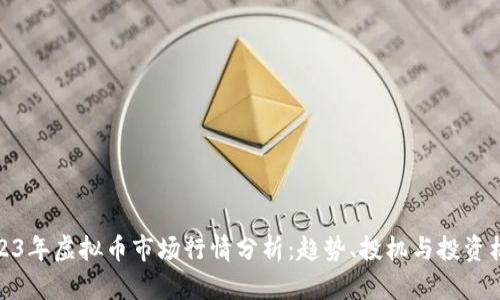 2023年虚拟币市场行情分析：趋势、投机与投资机会