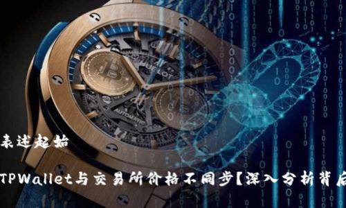 内容表述起始

为何TPWallet与交易所价格不同步？深入分析背后原因