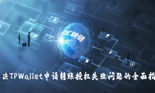解决TPWallet申请转账授权失败问题的全面指南