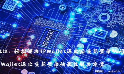 Title: 轻松解决TPWallet退出后重新登录的问题

TPWallet退出重新登录的最佳解决方案