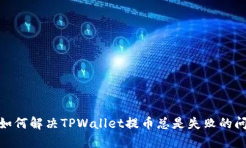 : 如何解决TPWallet提币总是失败的问题