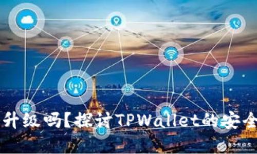 TPWallet需要升级吗？探讨TPWallet的安全性与最佳实践