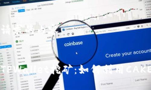以下是你请求的内容： 

:
深入分析TPWallet挖矿：如何利用CAKE赚取收益
