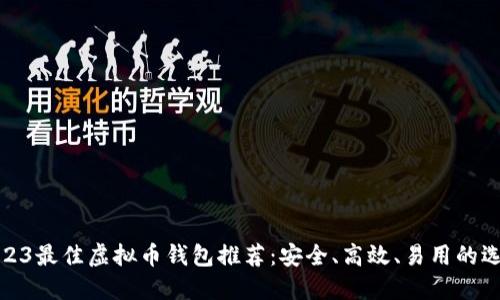 2023最佳虚拟币钱包推荐：安全、高效、易用的选择